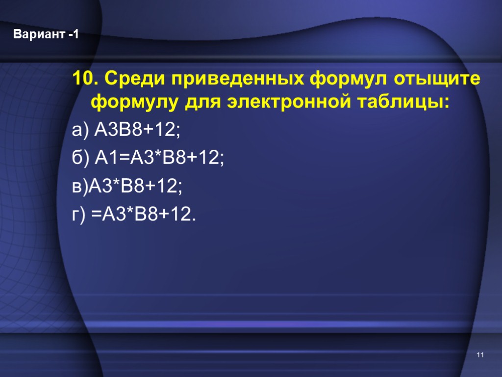 10. Среди приведенных формул отыщите формулу для электронной таблицы: а) А3В8+12; б) А1=А3*В8+12; в)А3*В8+12;